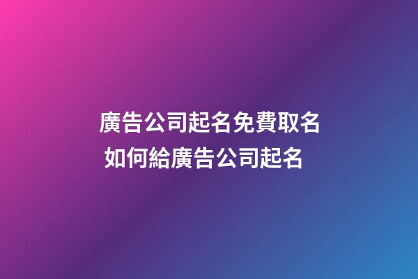 廣告公司起名免費取名 如何給廣告公司起名-第1張-公司起名-玄機派